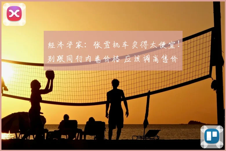 经济学家：张雪机车卖得太便宜！别跟同行内卷价格 应该调高售价