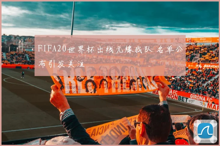 FIFA20世界杯出线无缘我队 名单公布引发关注