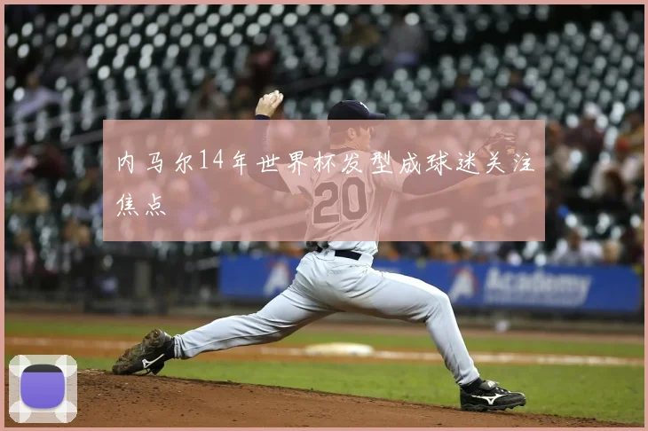 内马尔14年世界杯发型成球迷关注焦点