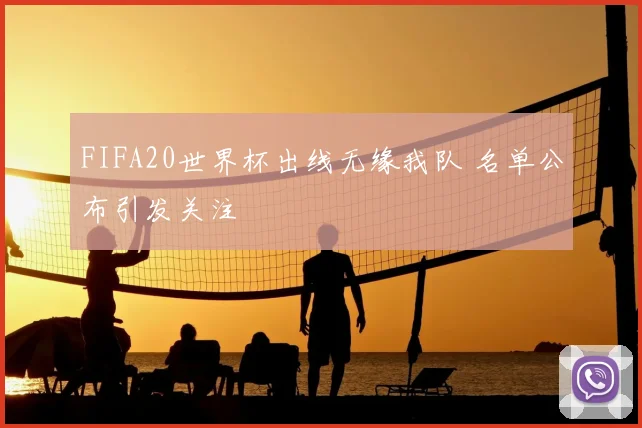 FIFA20世界杯出线无缘我队 名单公布引发关注