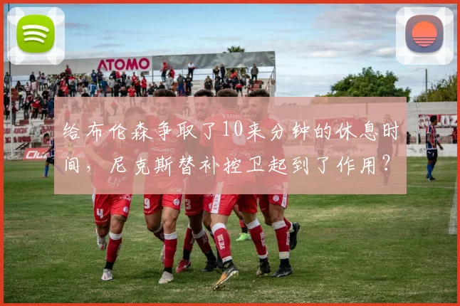 给布伦森争取了10来分钟的休息时间，尼克斯替补控卫起到了作用？