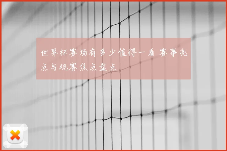 世界杯赛场有多少值得一看 赛事亮点与观赛焦点盘点
